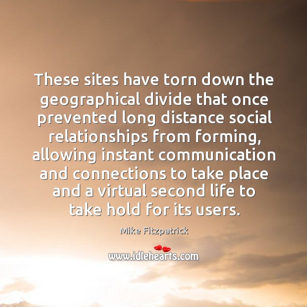 These sites have torn down the geographical divide that once prevented long distance Mike Fitzpatrick Picture Quote