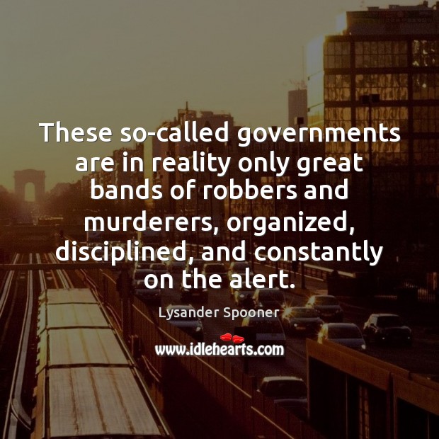These so-called governments are in reality only great bands of robbers and Lysander Spooner Picture Quote