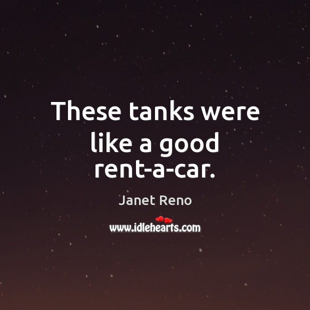 These tanks were like a good rent-a-car. Janet Reno Picture Quote