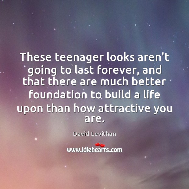 These teenager looks aren’t going to last forever, and that there are David Levithan Picture Quote
