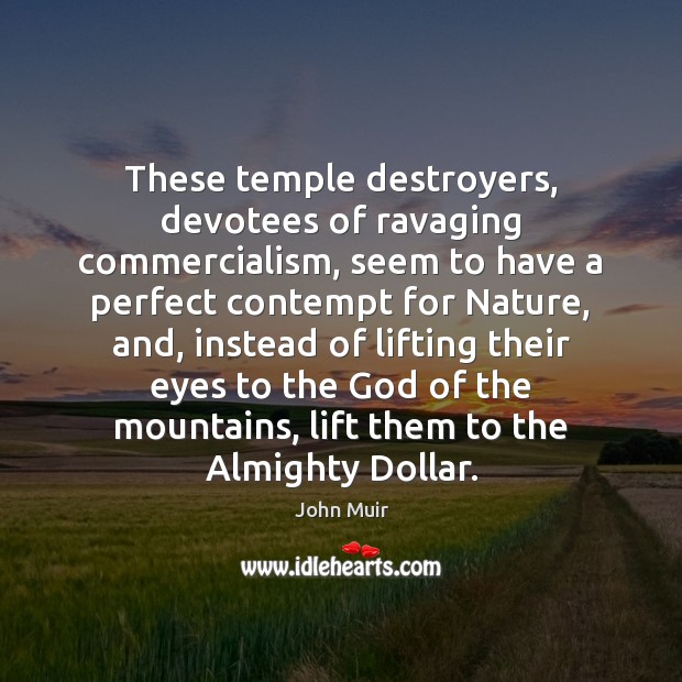 These temple destroyers, devotees of ravaging commercialism, seem to have a perfect John Muir Picture Quote