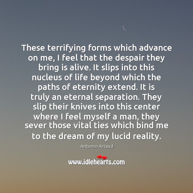 These terrifying forms which advance on me, I feel that the despair Antonin Artaud Picture Quote