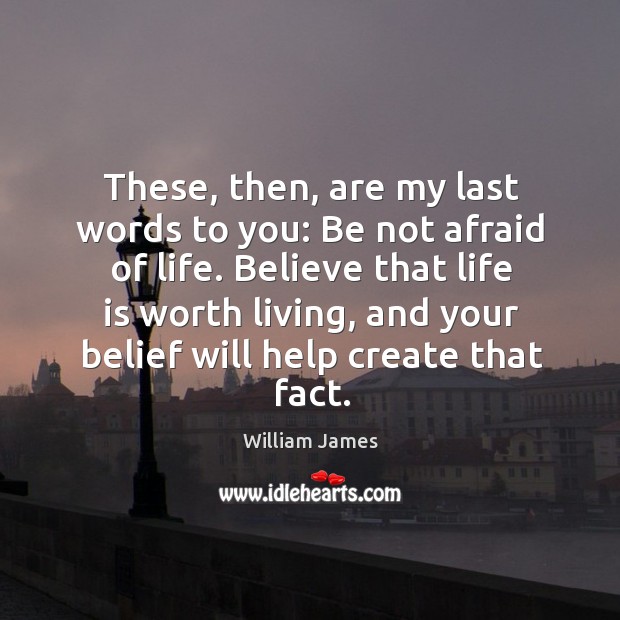 These, then, are my last words to you: be not afraid of life. Believe that life is worth living Afraid Quotes Image
