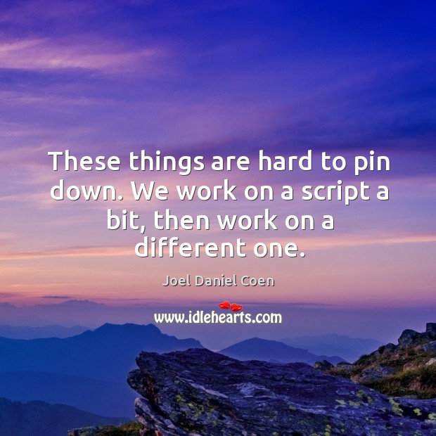 These things are hard to pin down. We work on a script a bit, then work on a different one. Joel Daniel Coen Picture Quote
