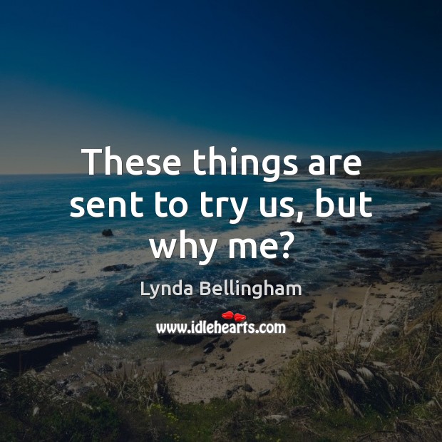 These things are sent to try us, but why me? Lynda Bellingham Picture Quote