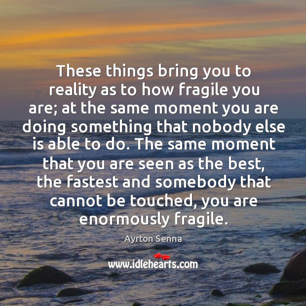 These things bring you to reality as to how fragile you are; at the same moment you Ayrton Senna Picture Quote
