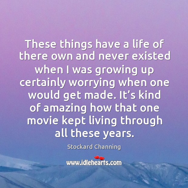 These things have a life of there own and never existed when I was growing up certainly Stockard Channing Picture Quote