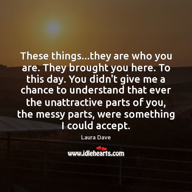 These things…they are who you are. They brought you here. To Laura Dave Picture Quote