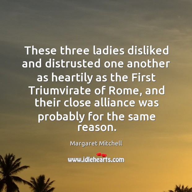 These three ladies disliked and distrusted one another as heartily as the Margaret Mitchell Picture Quote