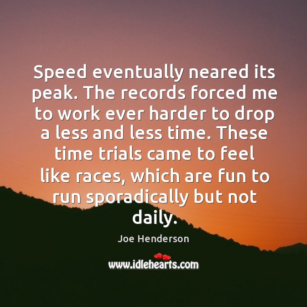These time trials came to feel like races, which are fun to run sporadically but not daily. Joe Henderson Picture Quote