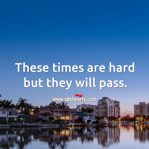 These times are hard but they will pass. Image