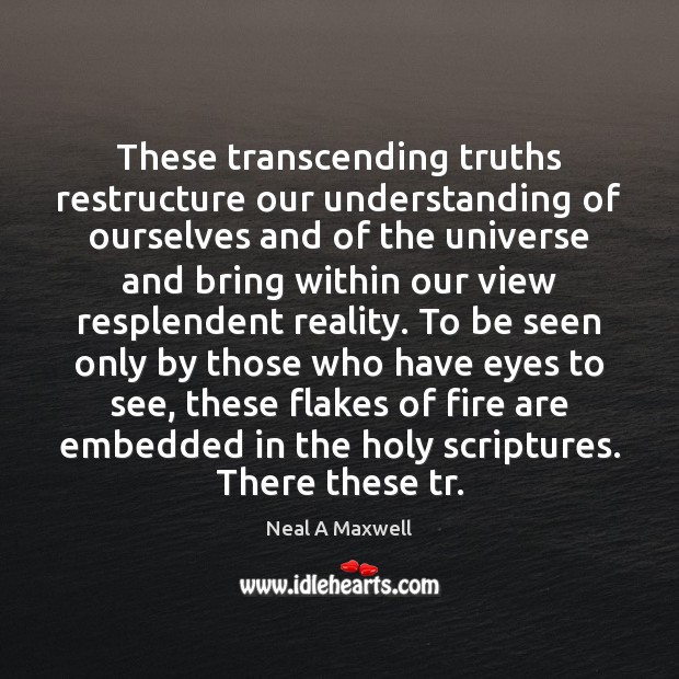 These transcending truths restructure our understanding of ourselves and of the universe Neal A Maxwell Picture Quote