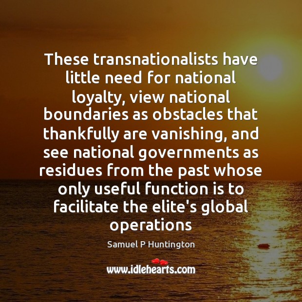 These transnationalists have little need for national loyalty, view national boundaries as Image