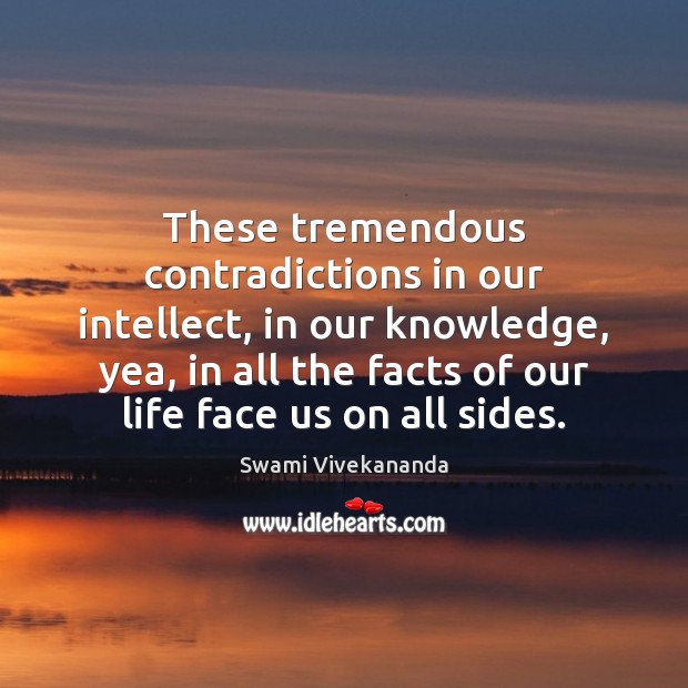 These tremendous contradictions in our intellect, in our knowledge, yea, in all Image