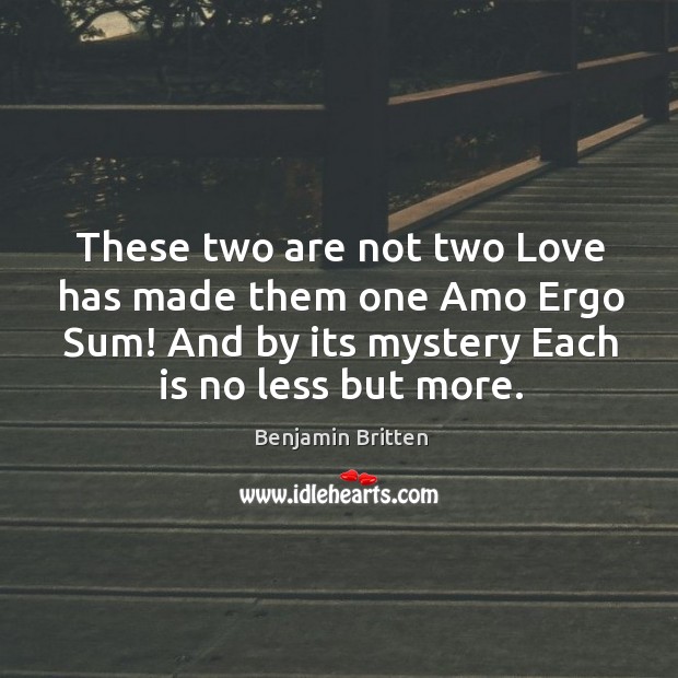 These two are not two love has made them one amo ergo sum! Benjamin Britten Picture Quote