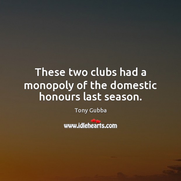 These two clubs had a monopoly of the domestic honours last season. Tony Gubba Picture Quote