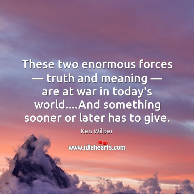 These two enormous forces — truth and meaning — are at war in today’s Ken Wilber Picture Quote