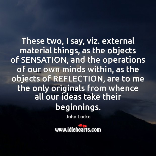 These two, I say, viz. external material things, as the objects of John Locke Picture Quote