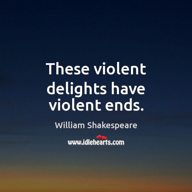 These violent delights have violent ends. William Shakespeare Picture Quote