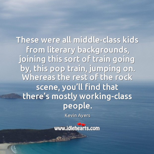 These were all middle-class kids from literary backgrounds, joining this sort of train going by Kevin Ayers Picture Quote