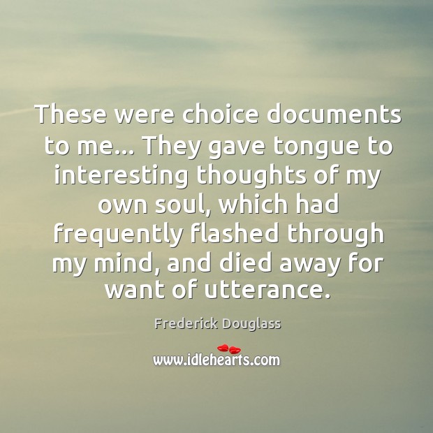 These were choice documents to me… They gave tongue to interesting thoughts Frederick Douglass Picture Quote