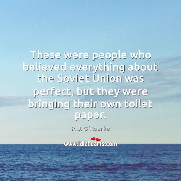 These were people who believed everything about the Soviet Union was perfect, P. J. O’Rourke Picture Quote