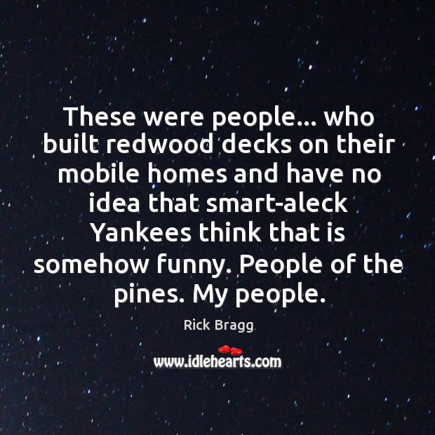These were people… who built redwood decks on their mobile homes and Rick Bragg Picture Quote