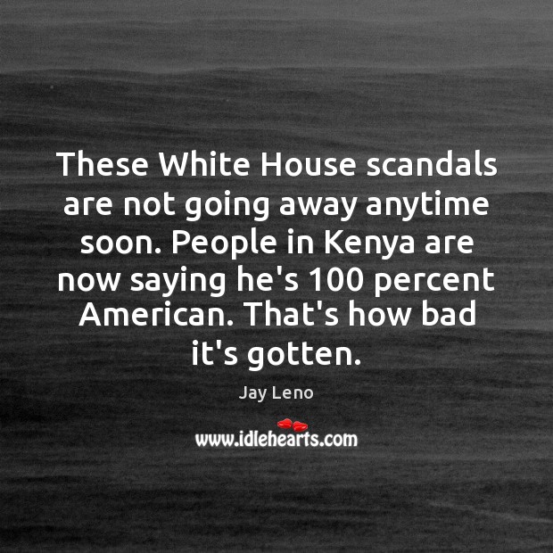 These White House scandals are not going away anytime soon. People in Jay Leno Picture Quote