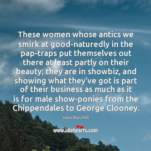 These women whose antics we smirk at good-naturedly in the pap-traps put Julie Burchill Picture Quote