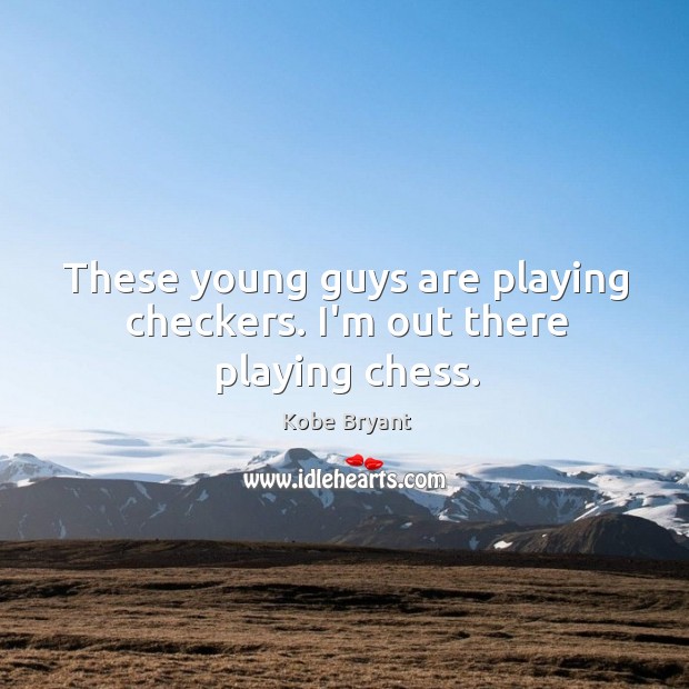 These young guys are playing checkers. I’m out there playing chess. Kobe Bryant Picture Quote