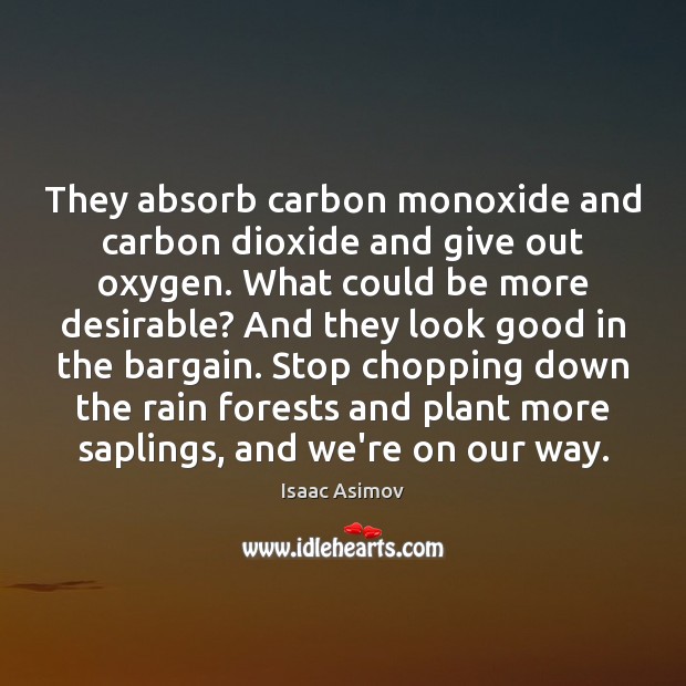 They absorb carbon monoxide and carbon dioxide and give out oxygen. What Isaac Asimov Picture Quote