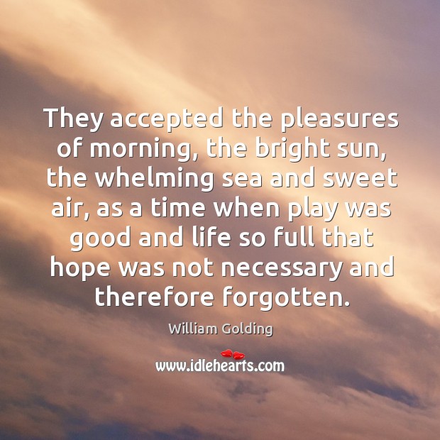 They accepted the pleasures of morning, the bright sun, the whelming sea William Golding Picture Quote