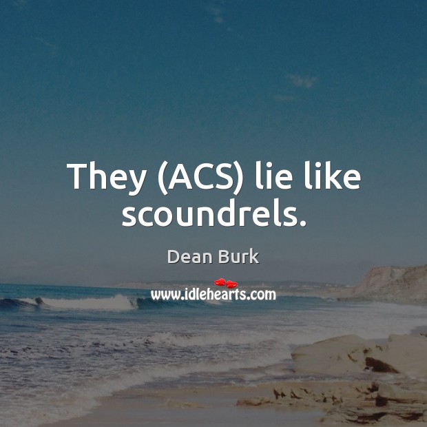 They (ACS) lie like scoundrels. Dean Burk Picture Quote