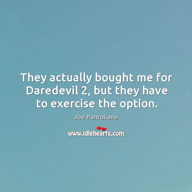 They actually bought me for daredevil 2, but they have to exercise the option. Exercise Quotes Image
