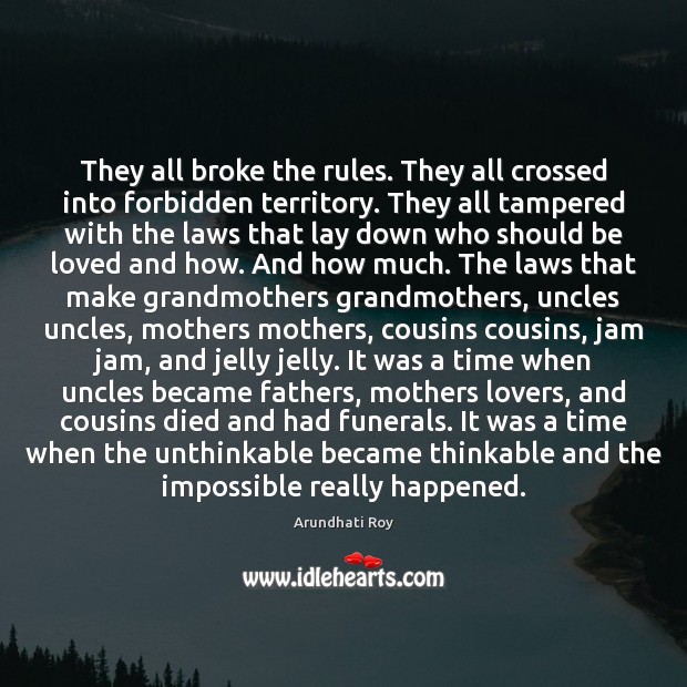 They all broke the rules. They all crossed into forbidden territory. They Arundhati Roy Picture Quote