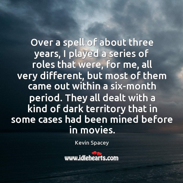 They all dealt with a kind of dark territory that in some cases had been mined before in movies. Kevin Spacey Picture Quote