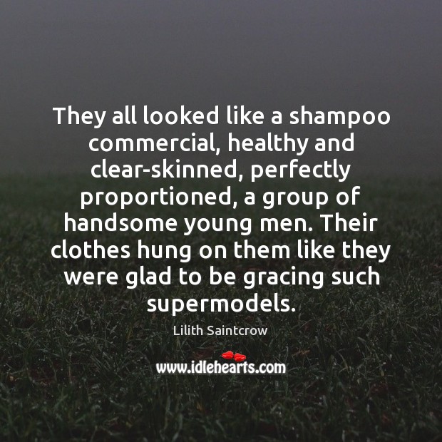 They all looked like a shampoo commercial, healthy and clear-skinned, perfectly proportioned, Lilith Saintcrow Picture Quote