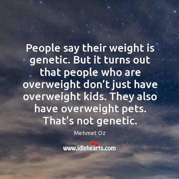 They also have overweight pets. That’s not genetic. Mehmet Oz Picture Quote