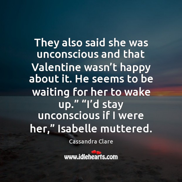 They also said she was unconscious and that Valentine wasn’t happy Cassandra Clare Picture Quote