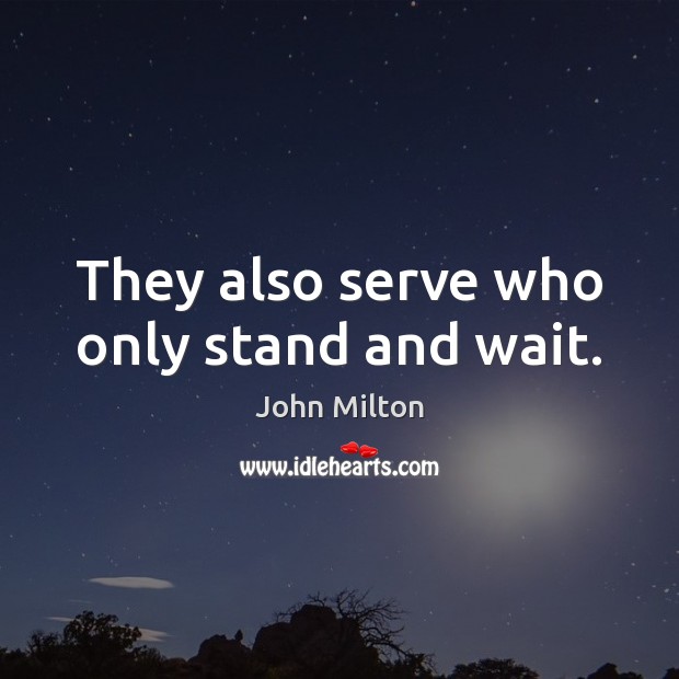 They also serve who only stand and wait. Image