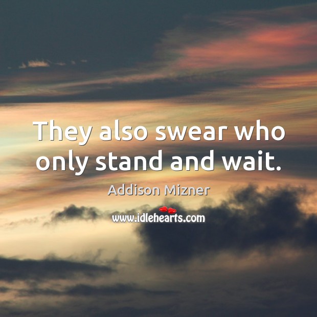 They also swear who only stand and wait. Addison Mizner Picture Quote
