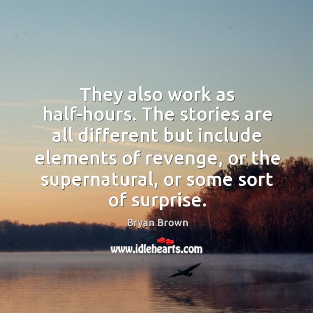 They also work as half-hours. The stories are all different but include Bryan Brown Picture Quote