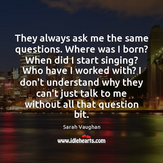 They always ask me the same questions. Where was I born? When Sarah Vaughan Picture Quote