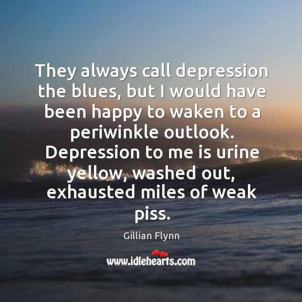 They always call depression the blues, but I would have been happy Gillian Flynn Picture Quote