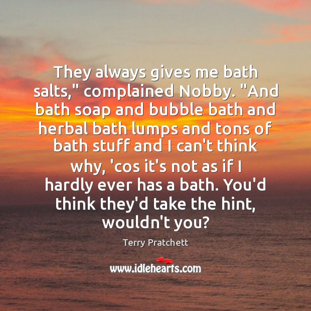 They always gives me bath salts,” complained Nobby. “And bath soap and Image