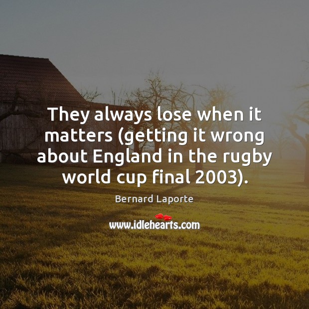 They always lose when it matters (getting it wrong about England in Bernard Laporte Picture Quote