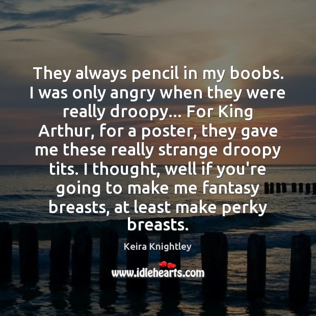 They always pencil in my boobs. I was only angry when they Keira Knightley Picture Quote