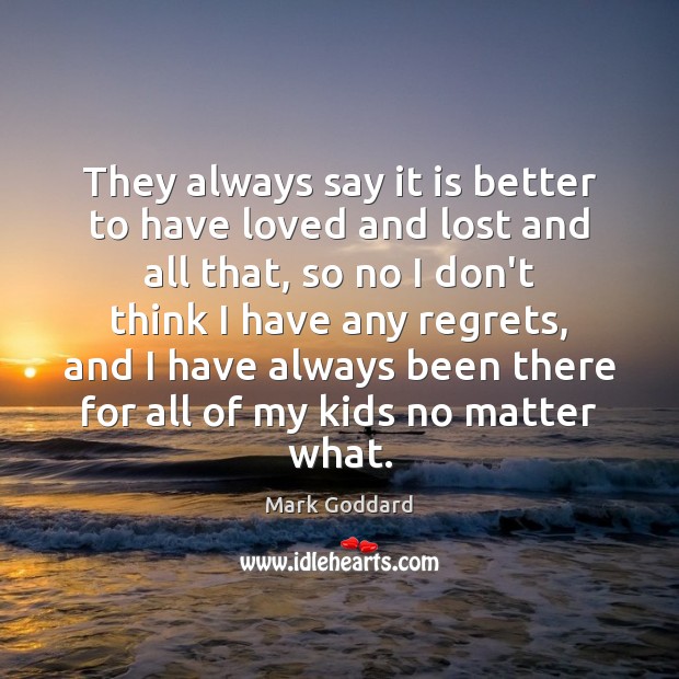 They always say it is better to have loved and lost and Mark Goddard Picture Quote