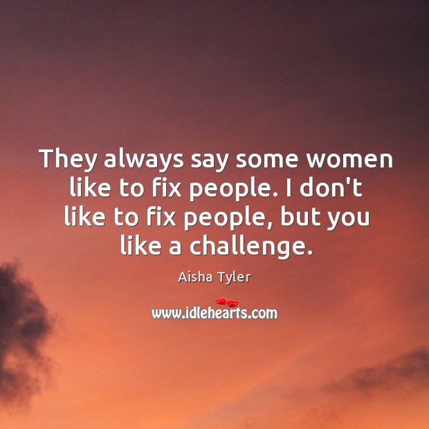 They always say some women like to fix people. I don’t like Aisha Tyler Picture Quote
