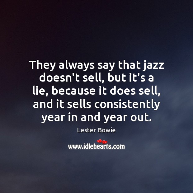 They always say that jazz doesn’t sell, but it’s a lie, because Lester Bowie Picture Quote